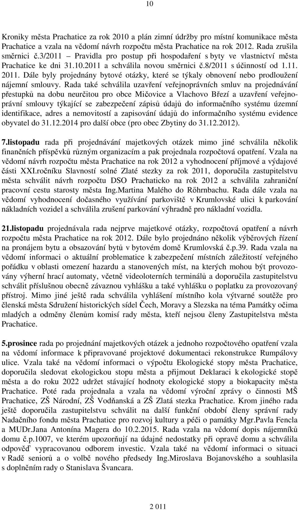 Dále byly projednány bytové otázky, které se týkaly obnovení nebo prodloužení nájemní smlouvy.