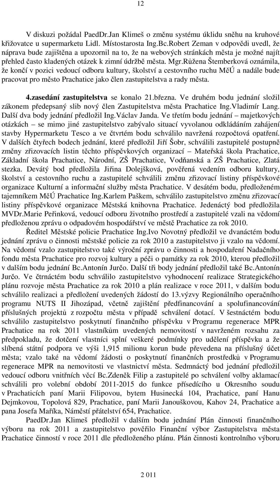 Růžena Štemberková oznámila, že končí v pozici vedoucí odboru kultury, školství a cestovního ruchu MěÚ a nadále bude pracovat pro město Prachatice jako člen zastupitelstva a rady města. 4.