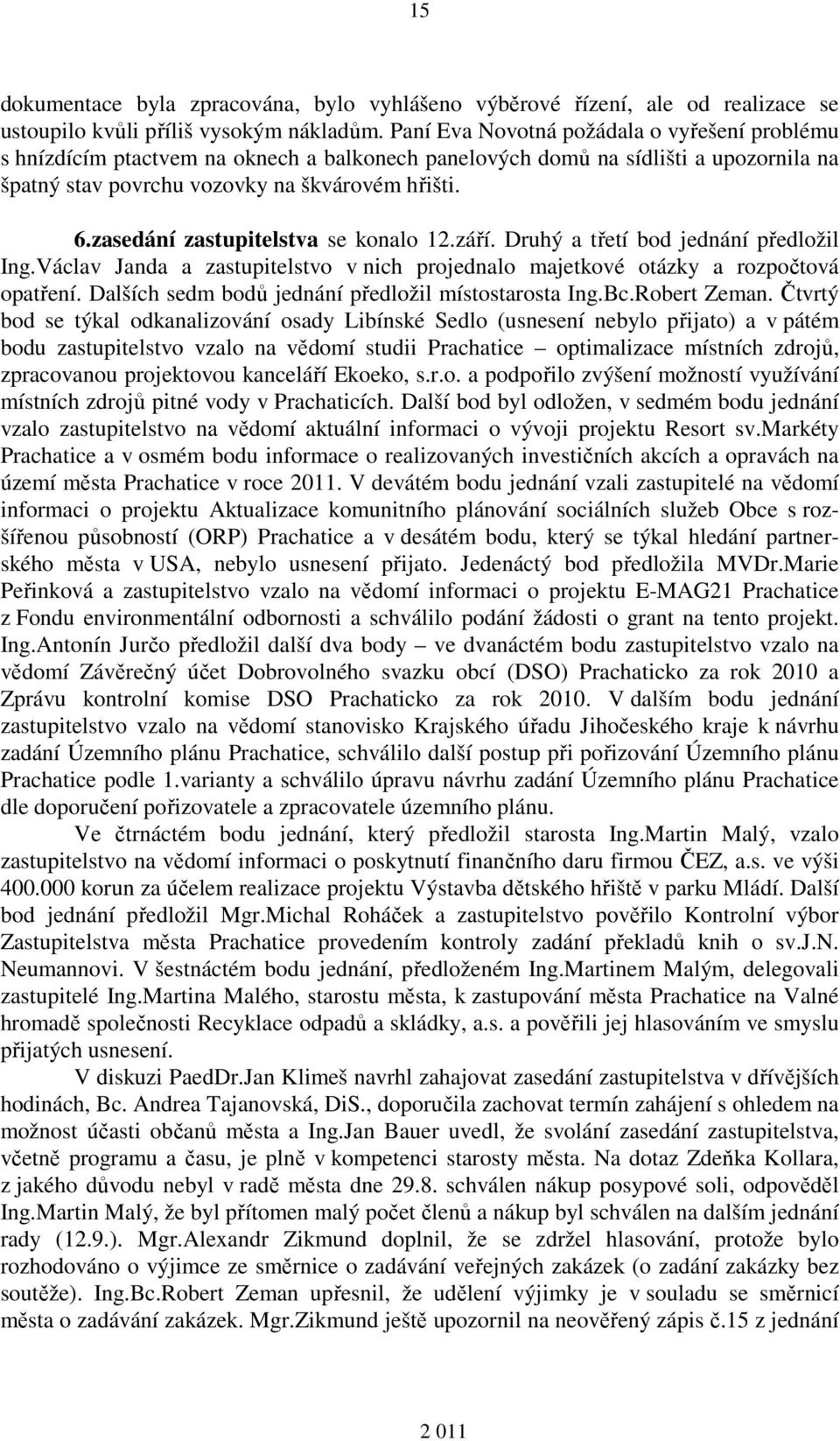 zasedání zastupitelstva se konalo 12.září. Druhý a třetí bod jednání předložil Ing.Václav Janda a zastupitelstvo v nich projednalo majetkové otázky a rozpočtová opatření.