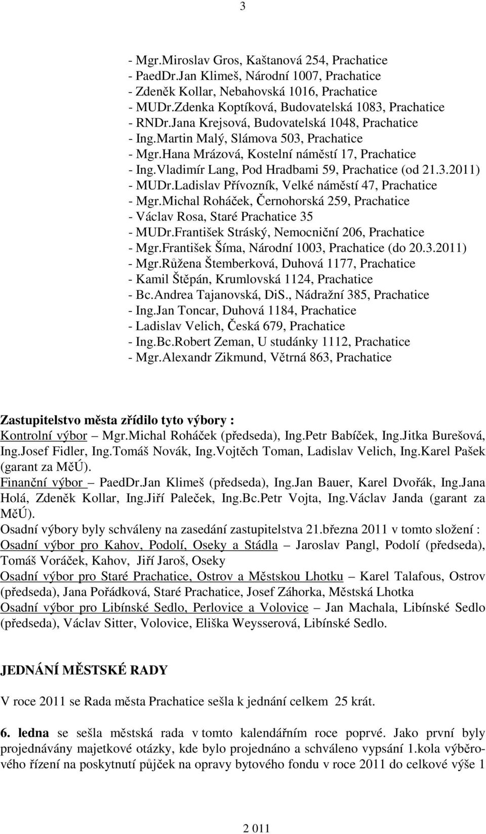 Hana Mrázová, Kostelní náměstí 17, Prachatice - Ing.Vladimír Lang, Pod Hradbami 59, Prachatice (od 21.3.2011) - MUDr.Ladislav Přívozník, Velké náměstí 47, Prachatice - Mgr.