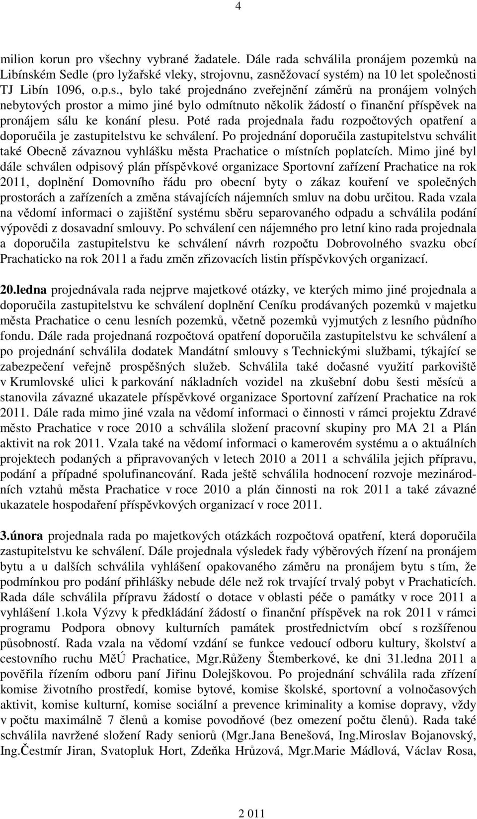 ém Sedle (pro lyžařské vleky, strojovnu, zasněžovací systém) na 10 let společnosti TJ Libín 1096, o.p.s., bylo také projednáno zveřejnění záměrů na pronájem volných nebytových prostor a mimo jiné bylo odmítnuto několik žádostí o finanční příspěvek na pronájem sálu ke konání plesu.