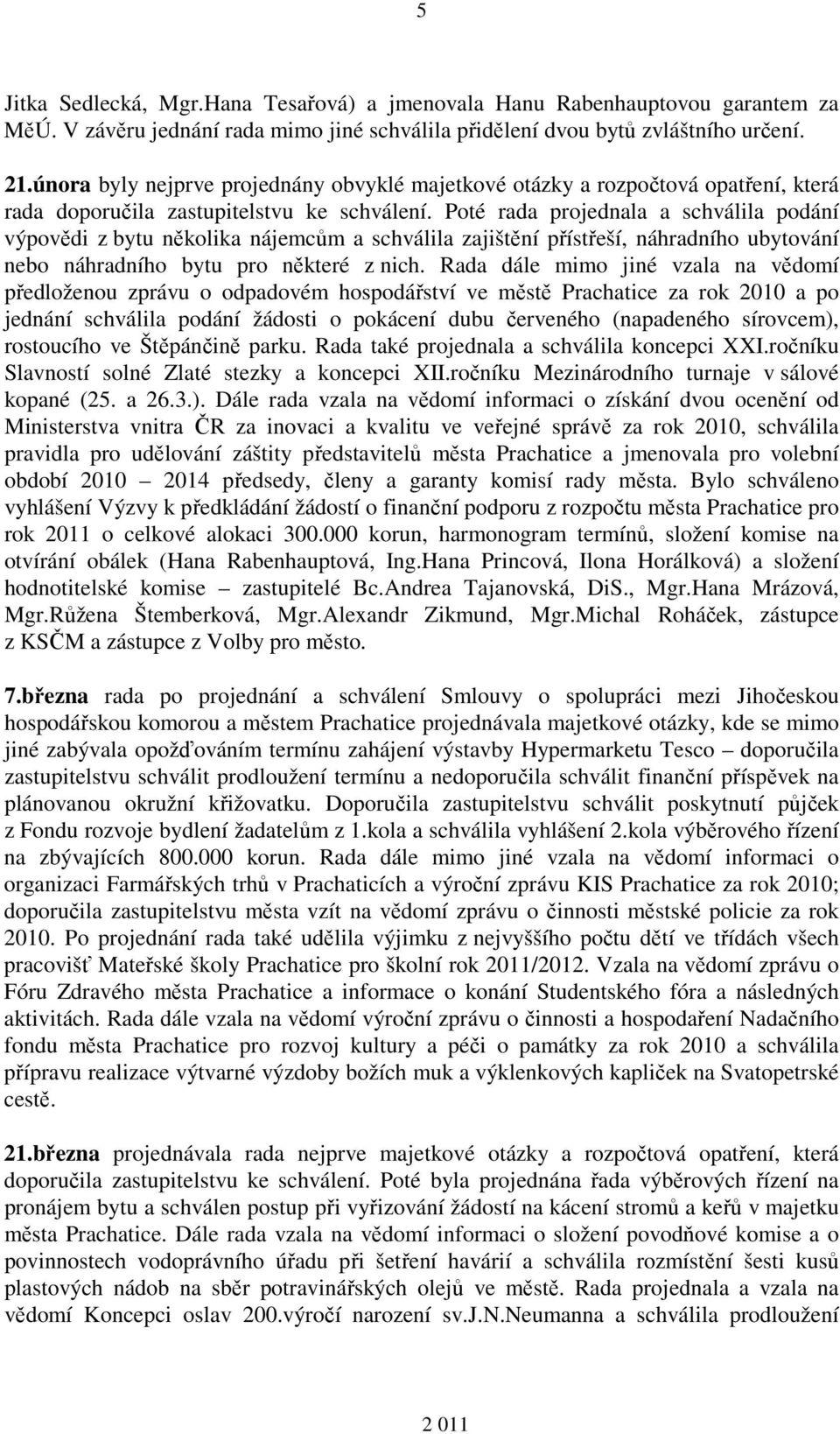 Poté rada projednala a schválila podání výpovědi z bytu několika nájemcům a schválila zajištění přístřeší, náhradního ubytování nebo náhradního bytu pro některé z nich.