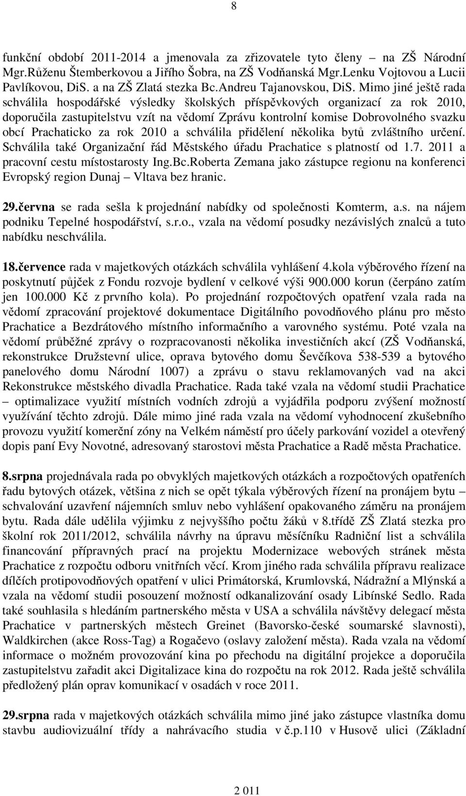 Mimo jiné ještě rada schválila hospodářské výsledky školských příspěvkových organizací za rok 2010, doporučila zastupitelstvu vzít na vědomí Zprávu kontrolní komise Dobrovolného svazku obcí