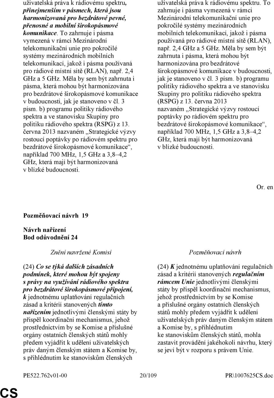 2,4 GHz a 5 GHz. Měla by sem být zahrnuta i pásma, která mohou být harmonizována pro bezdrátové širokopásmové komunikace v budoucnosti, jak je stanoveno v čl. 3 písm.