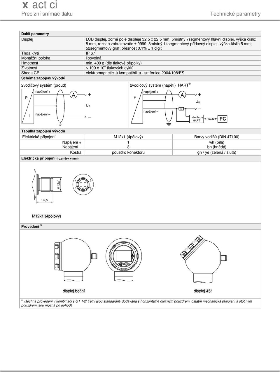 400 g (dle tlakové přípojky) Životnost > 100 x 10 6 tlakových cyklů Shoda CE elektromagnetická kompatibilita - směrnice 2004/108/ES Schéma zapojení vývodů 2vodičový systém (proud) 2vodičový systém