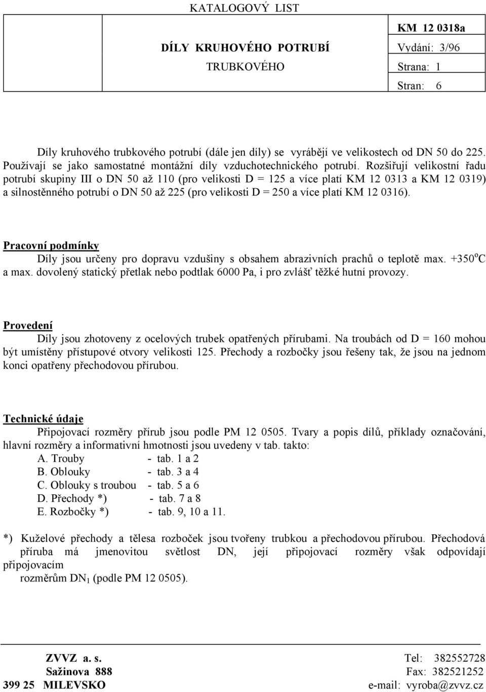 Rozšiřují velikostní řadu potrubí skupiny III o DN 50 až 110 (pro velikosti D = 125 a více platí KM 12 0313 a KM 12 0319) a silnostěnného potrubí o DN 50 až 225 (pro velikosti D = 250 a více platí KM