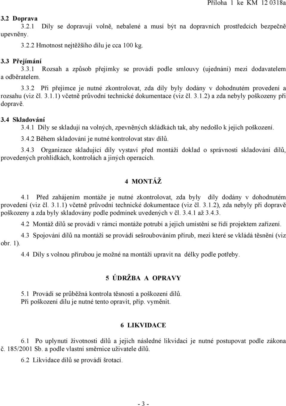 3.4 Skladování 3.4.1 Díly se skladují na volných, zpevněných skládkách tak, aby nedošlo k jejich poškození. 3.4.2 Během skladování je nutné kontrolovat stav dílů. 3.4.3 Organizace skladující díly vystaví před montáží doklad o správnosti skladování dílů, provedených prohlídkách, kontrolách a jiných operacích.