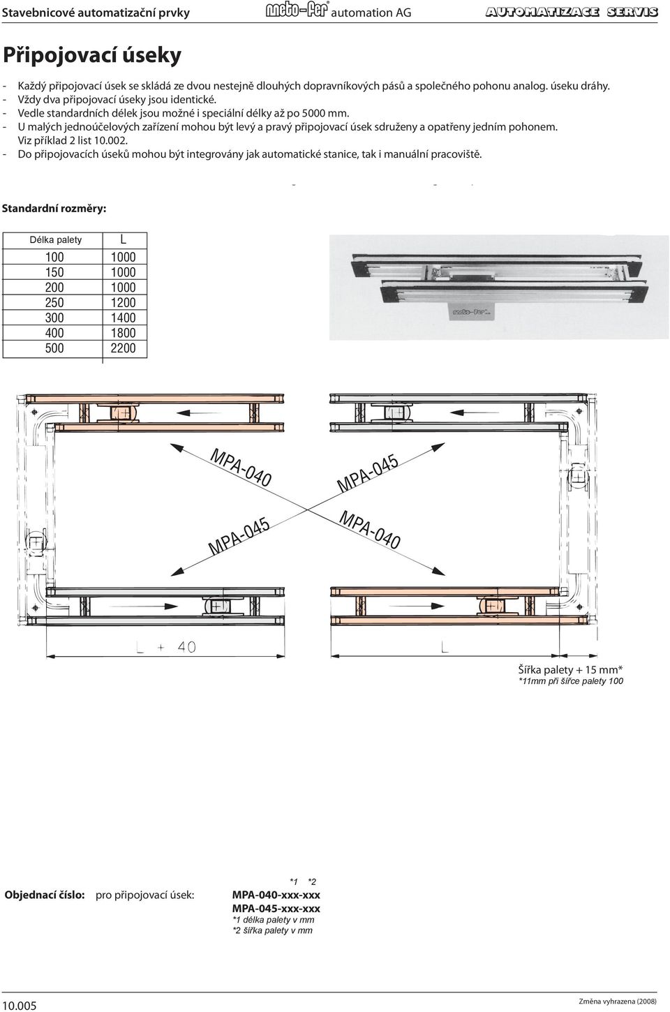 consists of of two transport belts of of different lengths and one common drive as similar to to the Vedle partial standardních transport délek track. jsou možné i speciální délky až po 5000 mm.