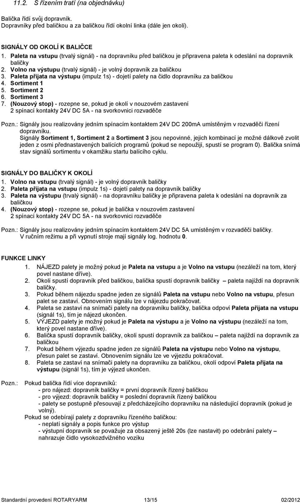 Paleta přijata na výstupu (impulz 1s) - dojetí palety na čidlo dopravníku za baličkou 4. Sortiment 1 5. Sortiment 2 6. Sortiment 3 7.