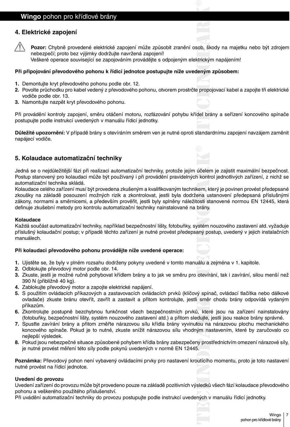 Demontujte kryt převodového pohonu podle obr. 12. 2. Povolte průchodku pro kabel vedený z převodového pohonu, otvorem prostrčte propojovací kabel a zapojte tři elektrické vodiče podle obr. 13. 3.