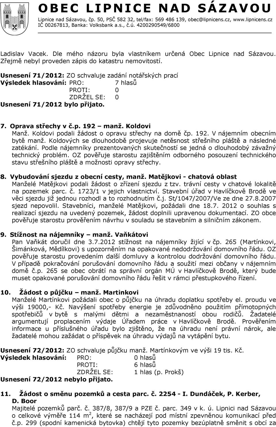 Koldovi podali žádost o opravu střechy na domě čp. 192. V nájemním obecním bytě manž. Koldových se dlouhodobě projevuje netěsnost střešního pláště a následné zatékání.