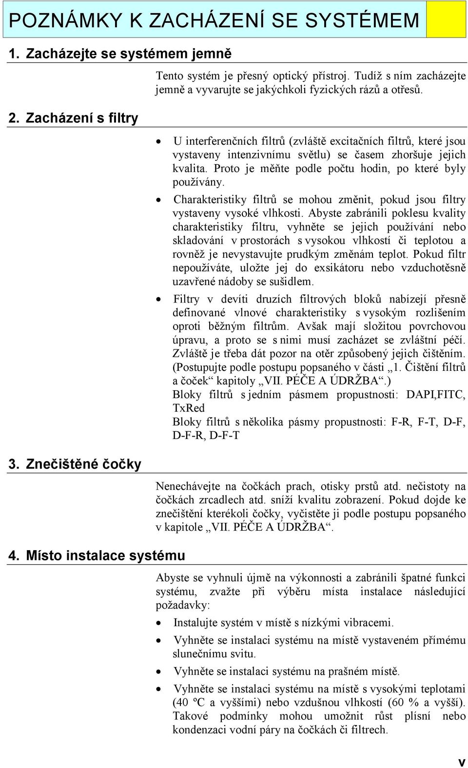 U interferenčních filtrů (zvláště excitačních filtrů, které jsou vystaveny intenzivnímu světlu) se časem zhoršuje jejich kvalita. Proto je měňte podle počtu hodin, po které byly používány.