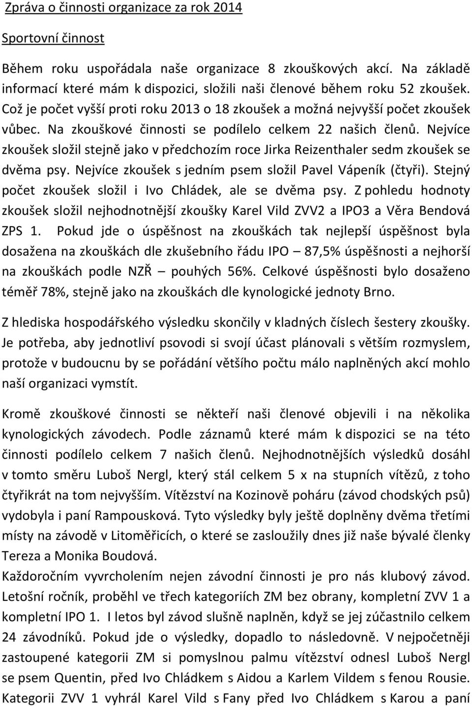 Na zkouškové činnosti se podílelo celkem 22 našich členů. Nejvíce zkoušek složil stejně jako v předchozím roce Jirka Reizenthaler sedm zkoušek se dvěma psy.