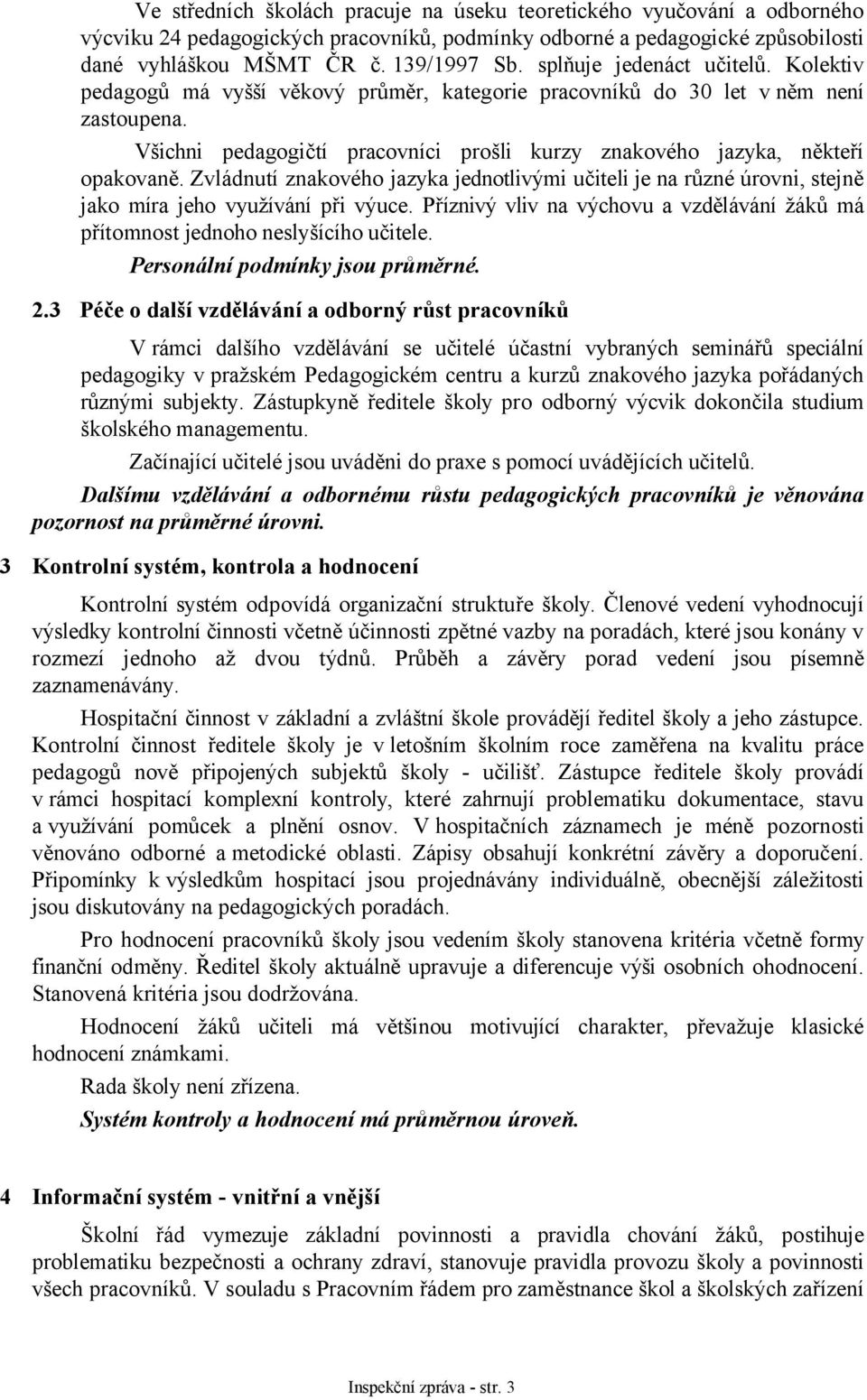 Všichni pedagogičtí pracovníci prošli kurzy znakového jazyka, někteří opakovaně. Zvládnutí znakového jazyka jednotlivými učiteli je na různé úrovni, stejně jako míra jeho využívání při výuce.