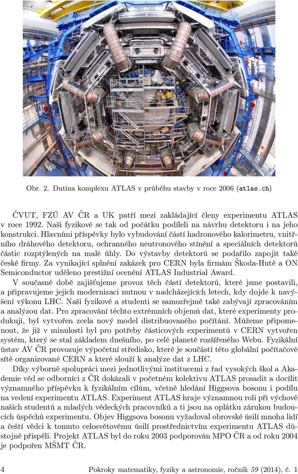 Hlavními příspěvky bylo vybudování částí hadronového kalorimetru, vnitřního dráhového detektoru, ochranného neutronového stínění a speciálních detektorů částic rozptýlených na malé úhly.