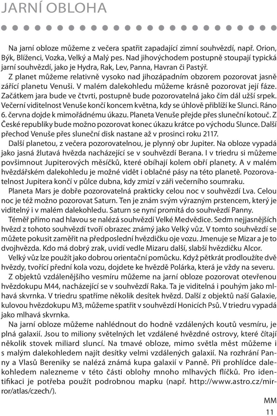 Z planet můžeme relativně vysoko nad jihozápadním obzorem pozorovat jasně zářící planetu Venuši. V malém dalekohledu můžeme krásně pozorovat její fáze.