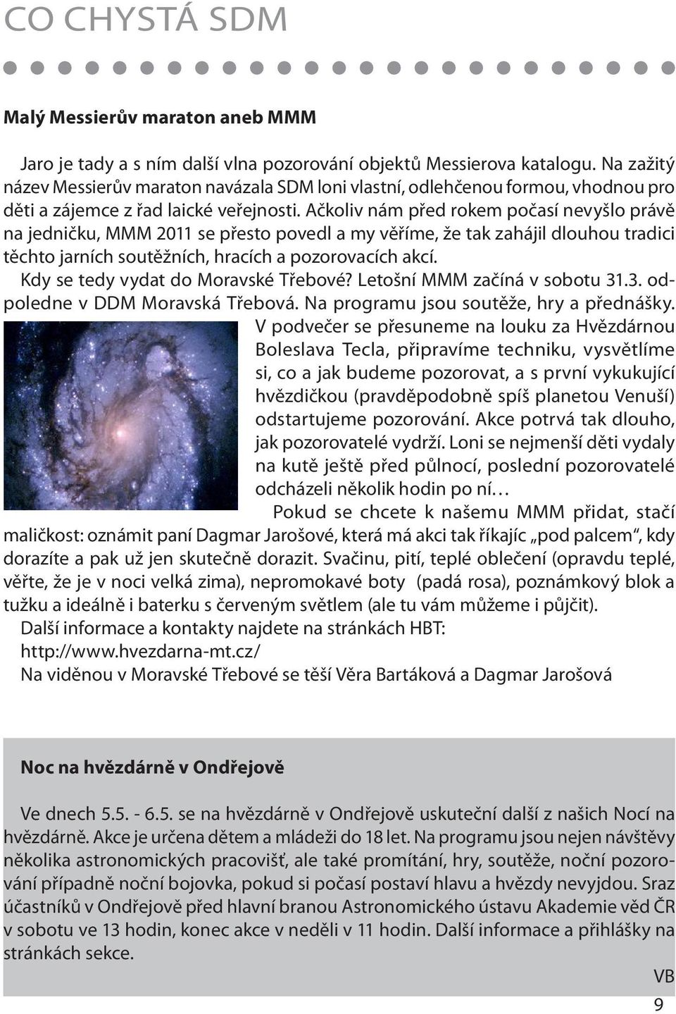 Ačkoliv nám před rokem počasí nevyšlo právě na jedničku, MMM 2011 se přesto povedl a my věříme, že tak zahájil dlouhou tradici těchto jarních soutěžních, hracích a pozorovacích akcí.