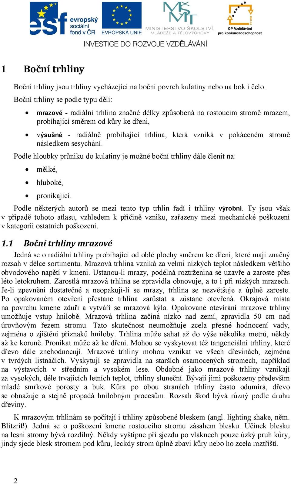 vzniká v pokáceném stromě následkem sesychání. Podle hloubky průniku do kulatiny je možné boční trhliny dále členit na: mělké, hluboké, pronikající.