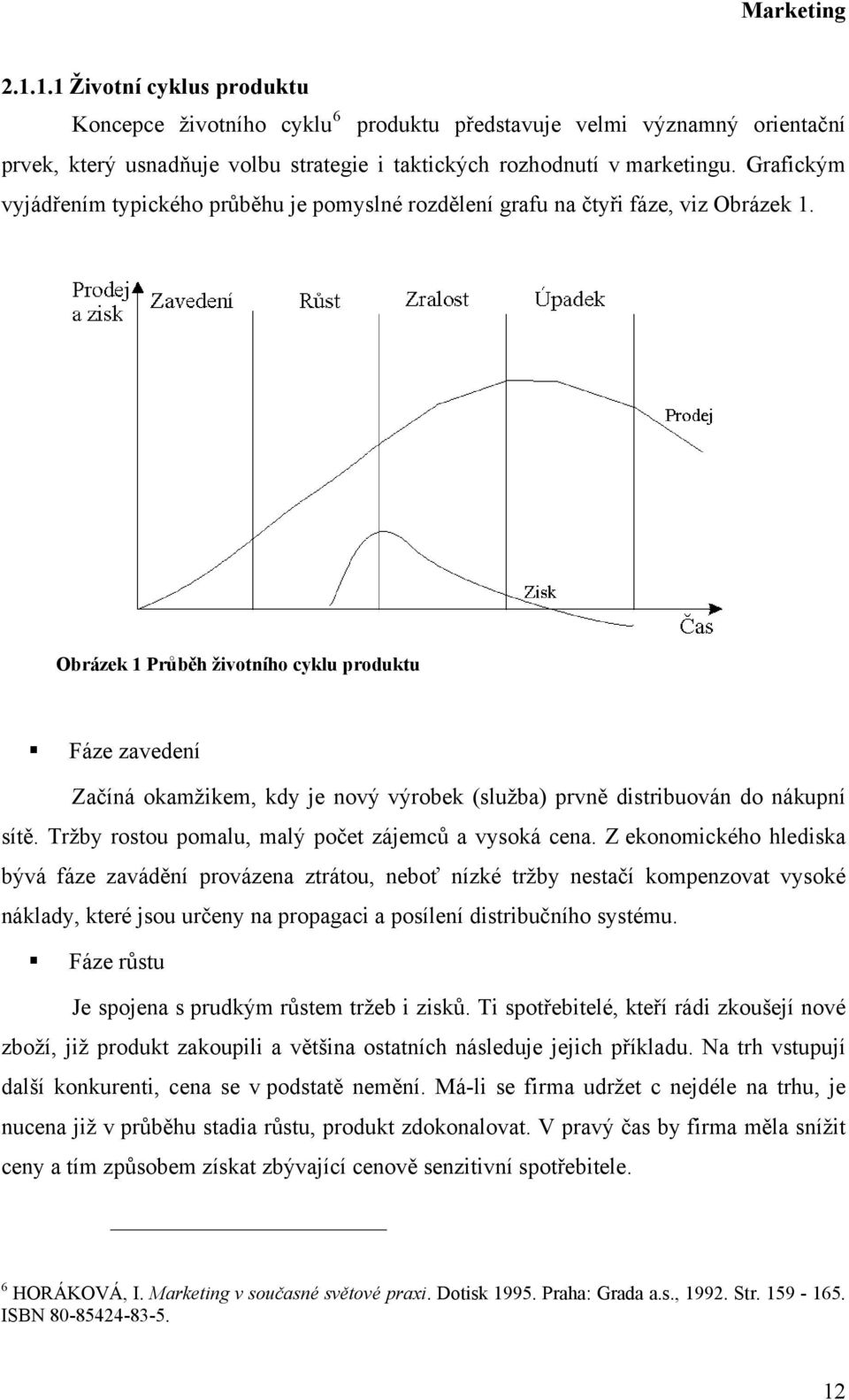 Obrázek 1 Průběh životního cyklu produktu Fáze zavedení Začíná okamžikem, kdy je nový výrobek (služba) prvně distribuován do nákupní sítě. Tržby rostou pomalu, malý počet zájemců a vysoká cena.