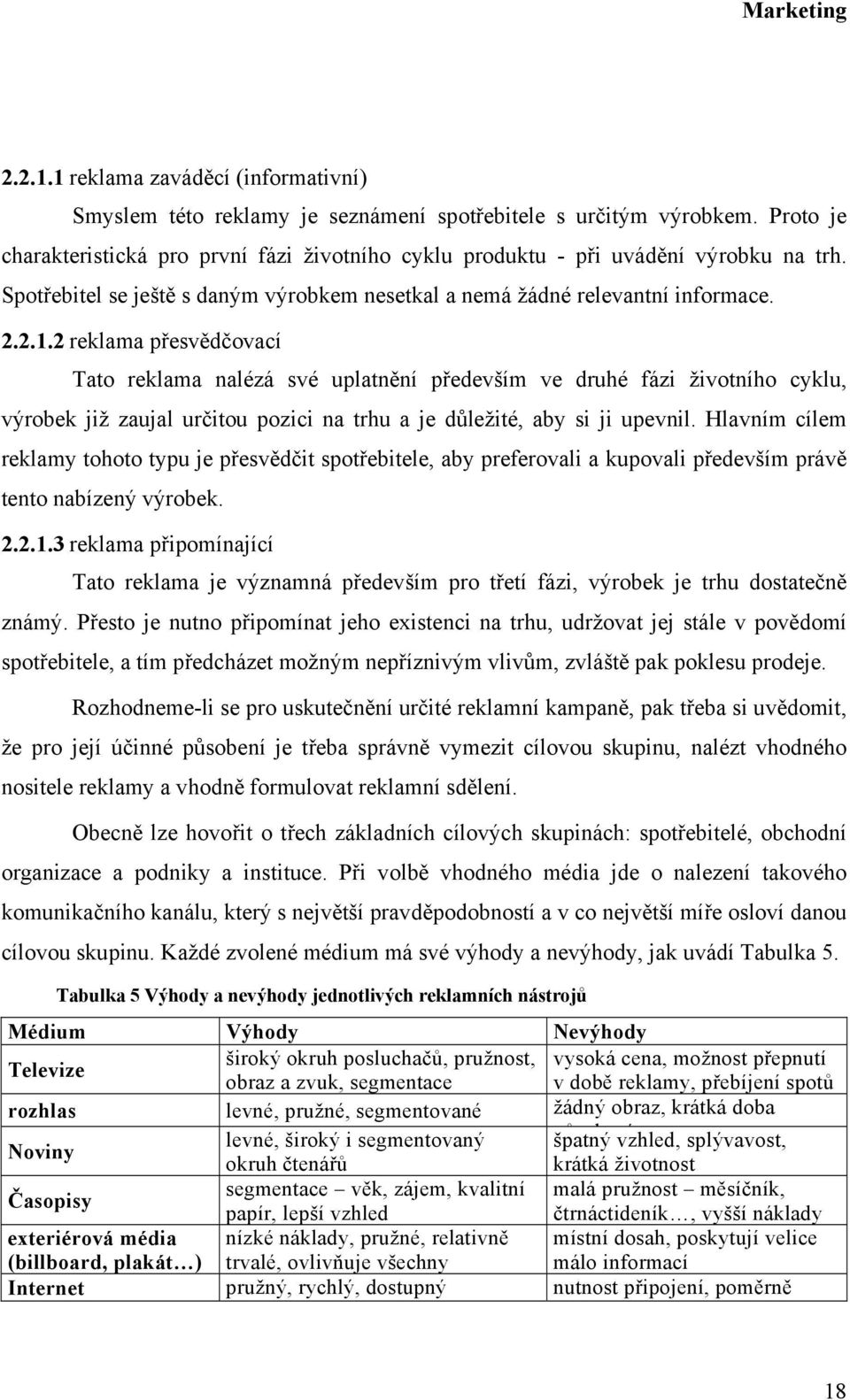 2 reklama přesvědčovací Tato reklama nalézá své uplatnění především ve druhé fázi životního cyklu, výrobek již zaujal určitou pozici na trhu a je důležité, aby si ji upevnil.