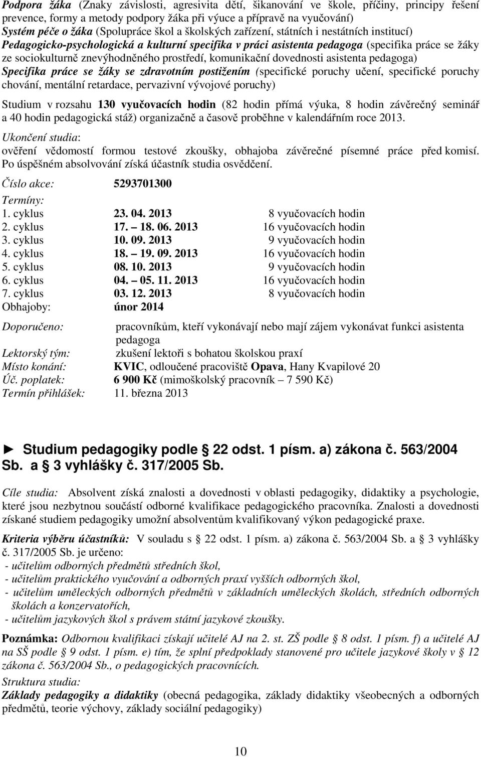 prostředí, komunikační dovednosti asistenta pedagoga) Specifika práce se žáky se zdravotním postižením (specifické poruchy učení, specifické poruchy chování, mentální retardace, pervazivní vývojové