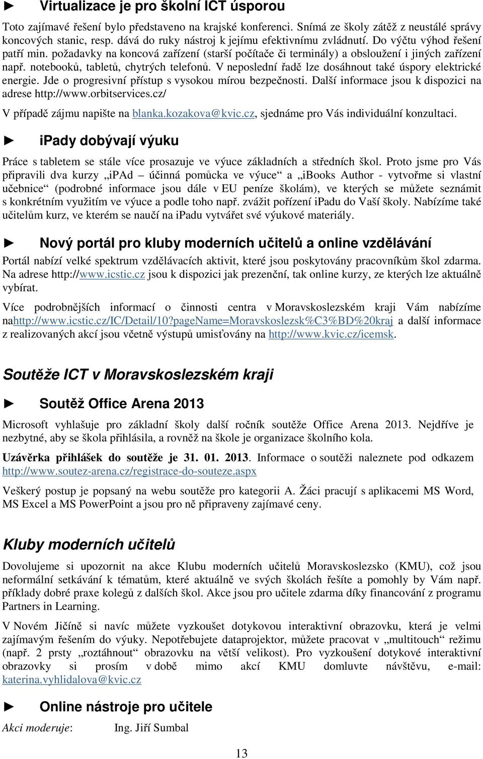 notebooků, tabletů, chytrých telefonů. V neposlední řadě lze dosáhnout také úspory elektrické energie. Jde o progresivní přístup s vysokou mírou bezpečnosti.