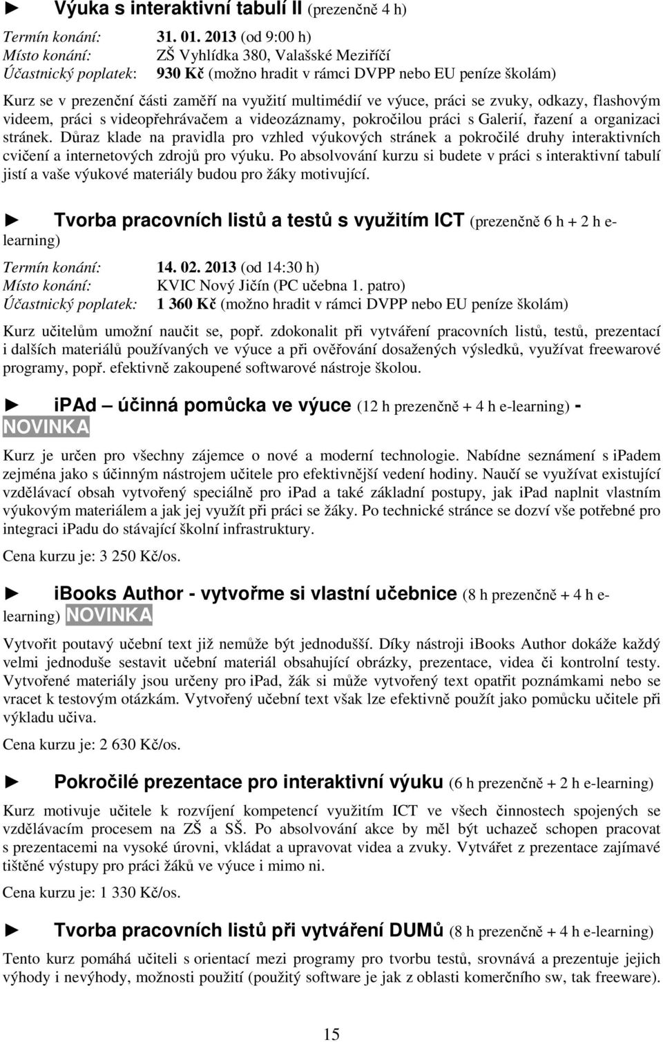 ve výuce, práci se zvuky, odkazy, flashovým videem, práci s videopřehrávačem a videozáznamy, pokročilou práci s Galerií, řazení a organizaci stránek.