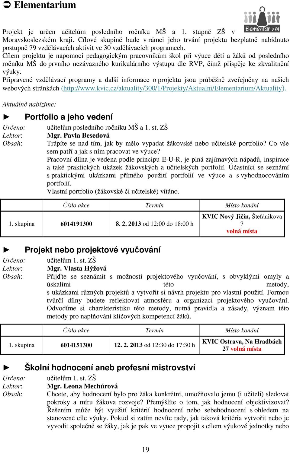 Cílem projektu je napomoci pedagogickým pracovníkům škol při výuce dětí a žáků od posledního ročníku MŠ do prvního nezávazného kurikulárního výstupu dle RVP, čímž přispěje ke zkvalitnění výuky.