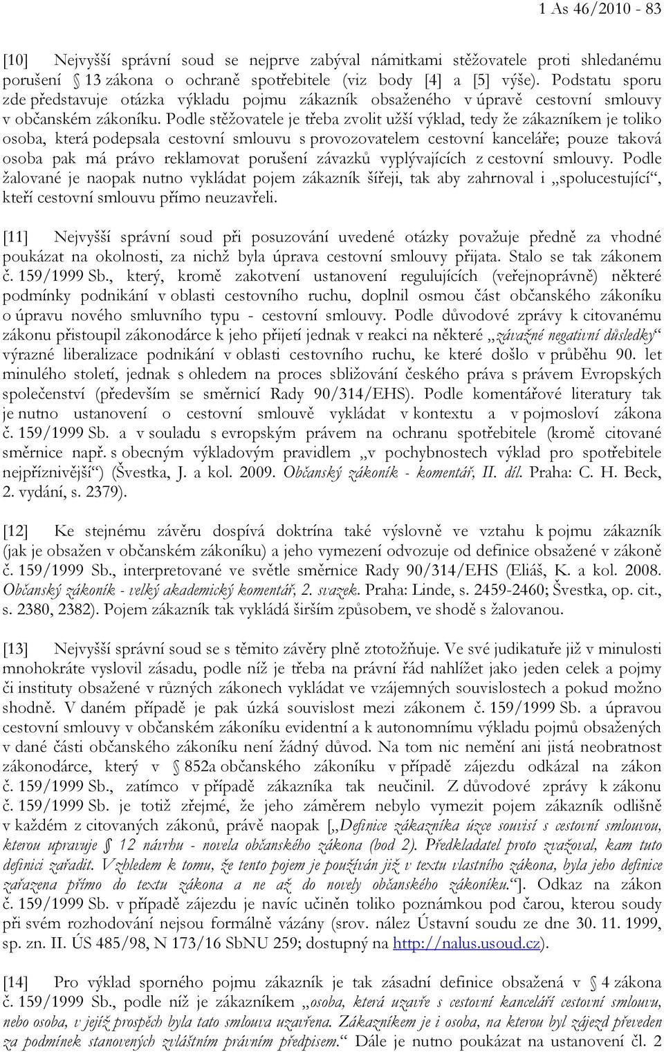 Podle stěžovatele je třeba zvolit užší výklad, tedy že zákazníkem je toliko osoba, která podepsala cestovní smlouvu s provozovatelem cestovní kanceláře; pouze taková osoba pak má právo reklamovat