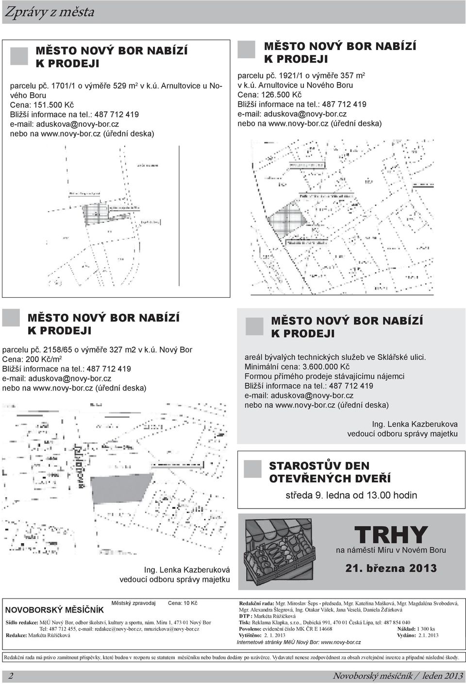 : 487 712 419 e-mail: aduskova@novy-bor.cz nebo na www.novy-bor.cz (úřední deska) město nový bor nabízí K prodeji parcelu pč. 2158/65 o výměře 327 m2 v k.ú. Nový Bor Cena: 200 Kč/m 2 Bližší informace na tel.