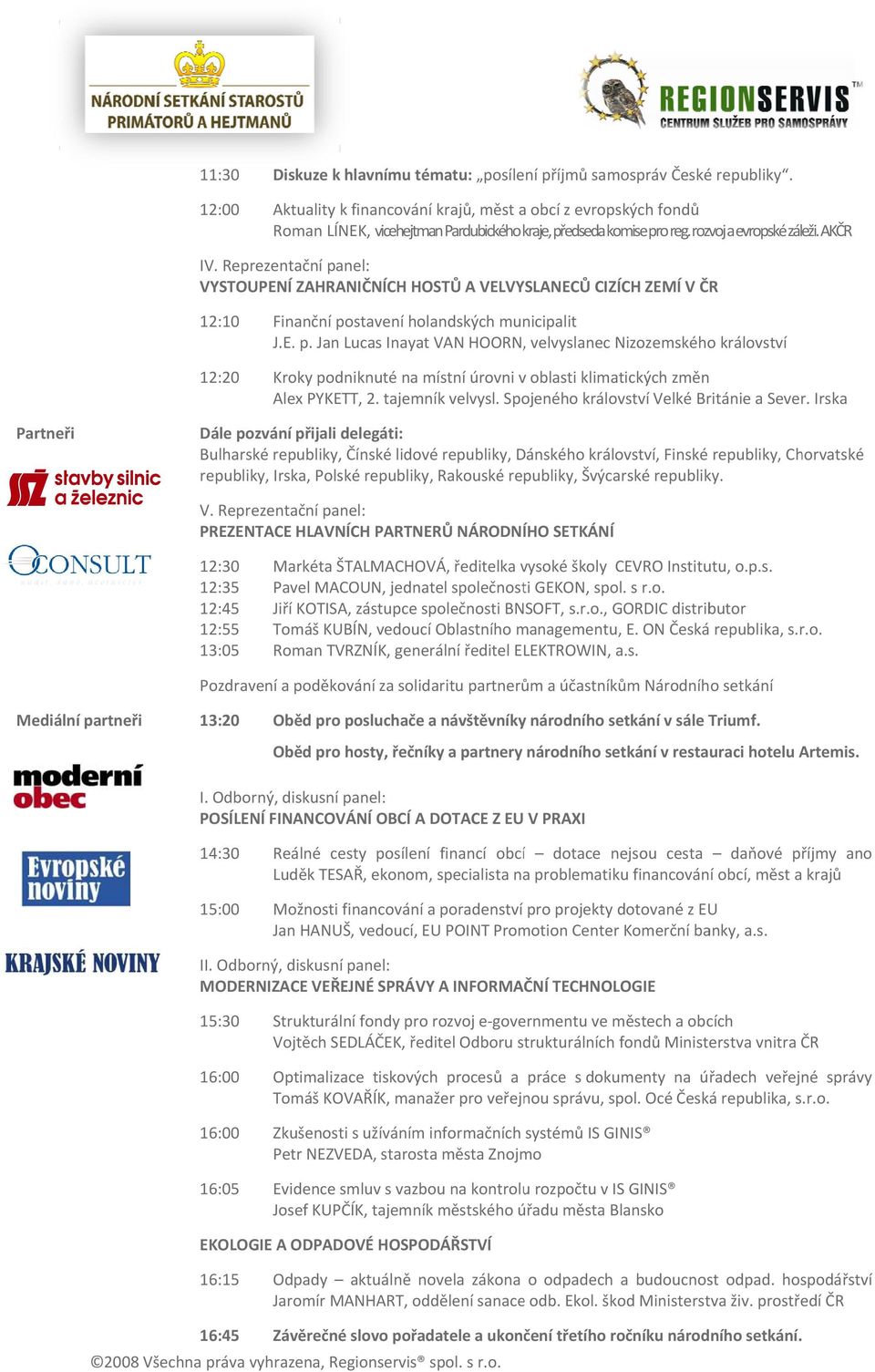 Reprezentační panel: VYSTOUPENÍ ZAHRANIČNÍCH HOSTŮ A VELVYSLANECŮ CIZÍCH ZEMÍ V ČR 12:10 12:20 Finanční postavení holandských municipalit J.E. p. Jan Lucas Inayat VAN HOORN, velvyslanec Nizozemskéhoo království Kroky podniknuté na místní úrovni v oblasti klimatických změn Alex PYKETT, 2.