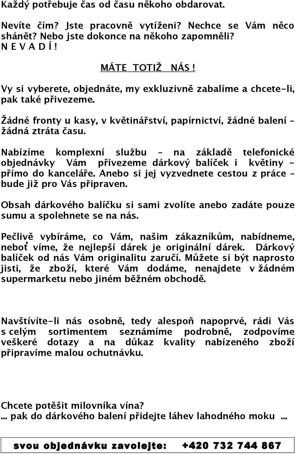 Nabízíme komplexní službu na základě telefonické objednávky Vám přivezeme dárkový balíček i květiny - přímo do kanceláře. Anebo si jej vyzvednete cestou z práce bude již pro Vás připraven.