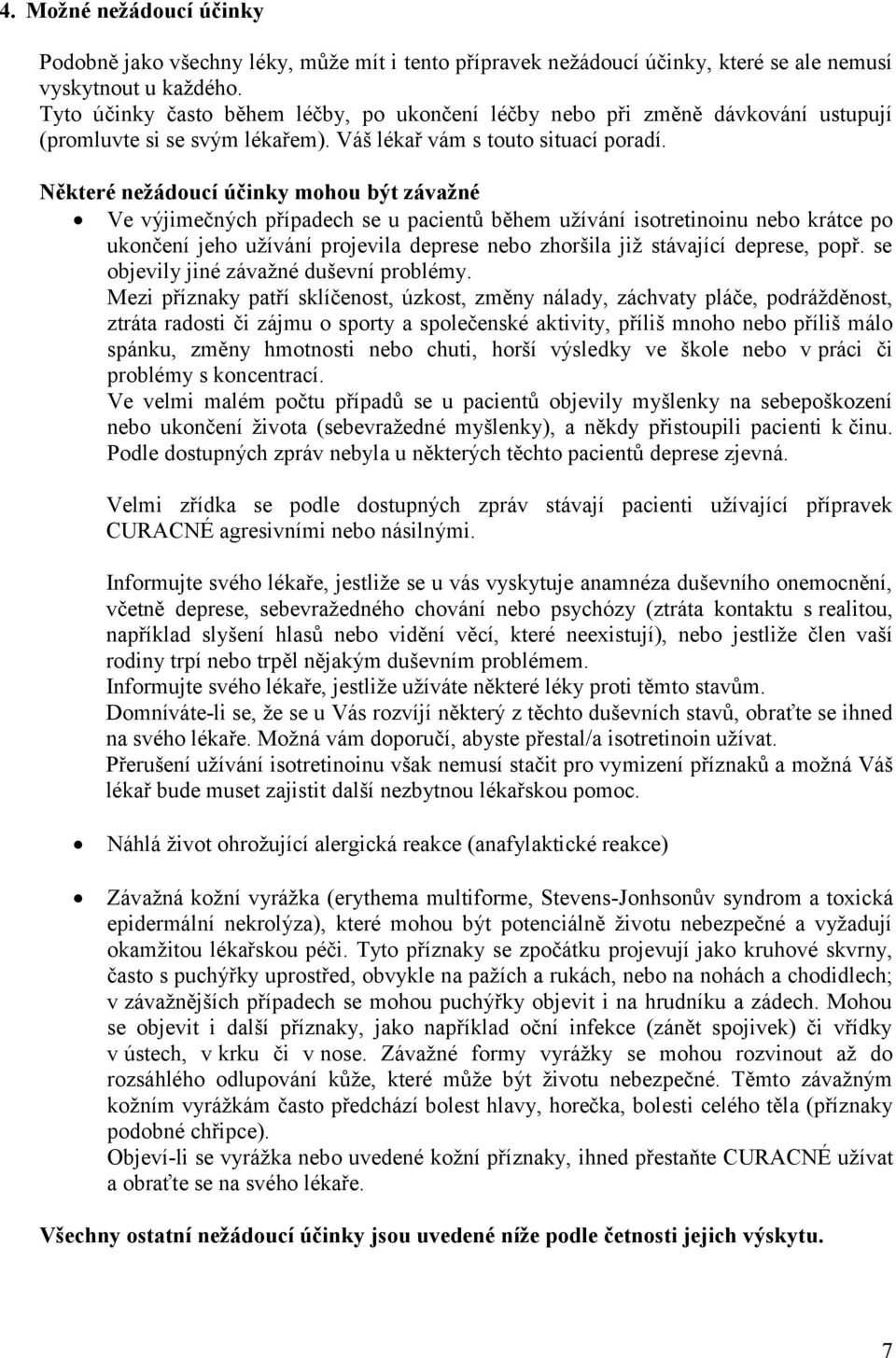 Některé nežádoucí účinky mohou být závažné Ve výjimečných případech se u pacientů během užívání isotretinoinu nebo krátce po ukončení jeho užívání projevila deprese nebo zhoršila již stávající