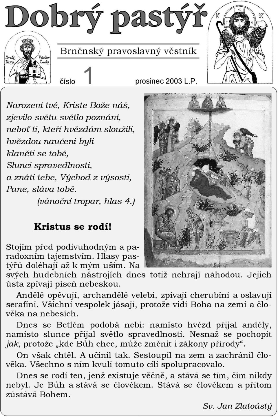 tobě. (vánoční tropar, hlas 4.) Kristus se rodí! Stojím před podivuhodným a paradoxním tajemstvím. Hlasy pastýřů doléhají až k mým uším. Na svých hudebních nástrojích dnes totiž nehrají náhodou.