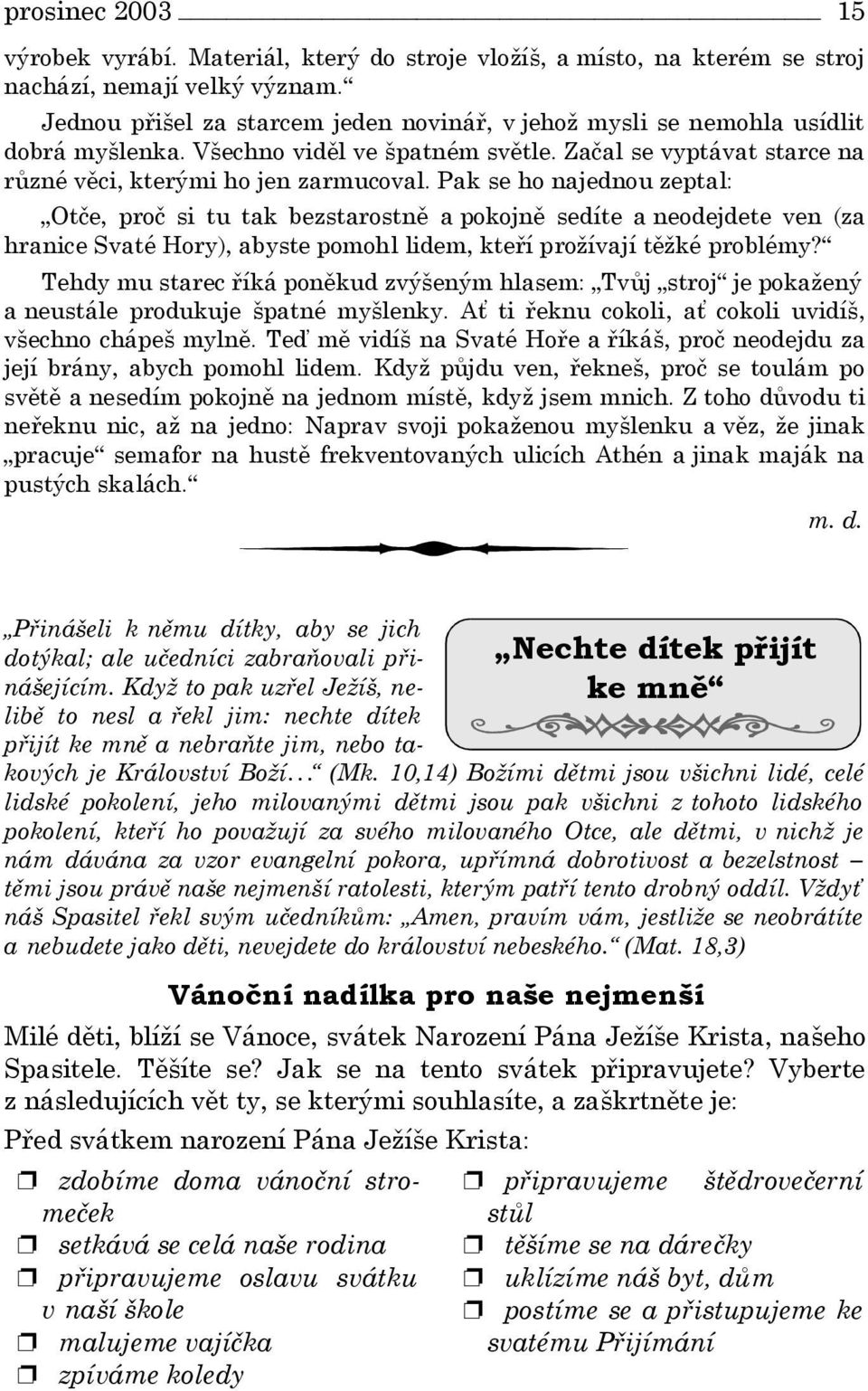 Pak se ho najednou zeptal: Otče, proč si tu tak bezstarostně a pokojně sedíte a neodejdete ven (za hranice Svaté Hory), abyste pomohl lidem, kteří prožívají těžké problémy?