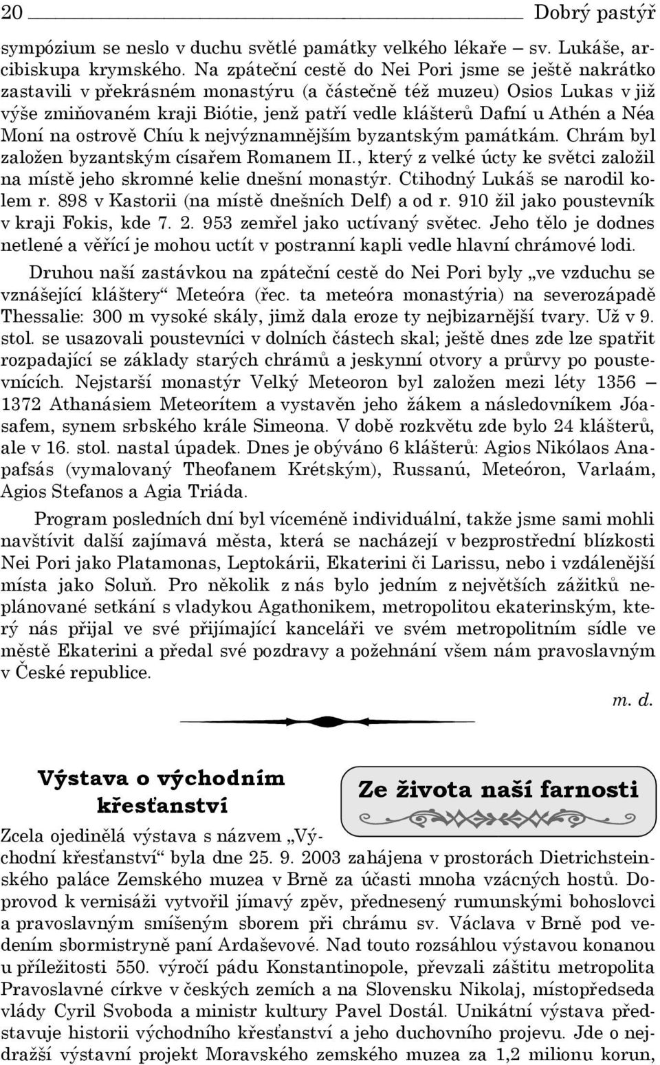 Néa Moní na ostrově Chíu k nejvýznamnějším byzantským památkám. Chrám byl založen byzantským císařem Romanem II., který z velké úcty ke světci založil na místě jeho skromné kelie dnešní monastýr.