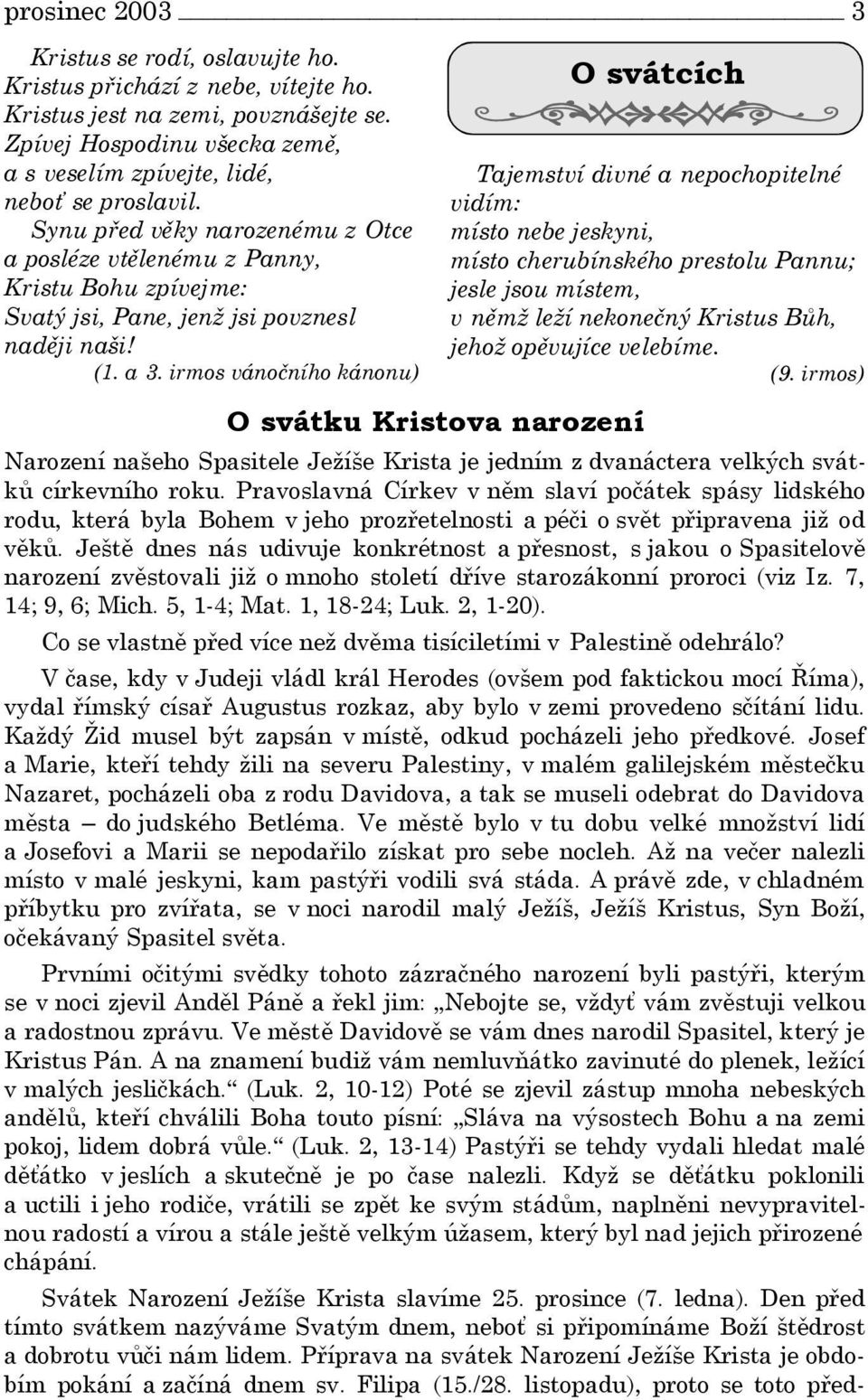 irmos vánočního kánonu) O svátcích Tajemství divné a nepochopitelné vidím: místo nebe jeskyni, místo cherubínského prestolu Pannu; jesle jsou místem, v němž leží nekonečný Kristus Bůh, jehož