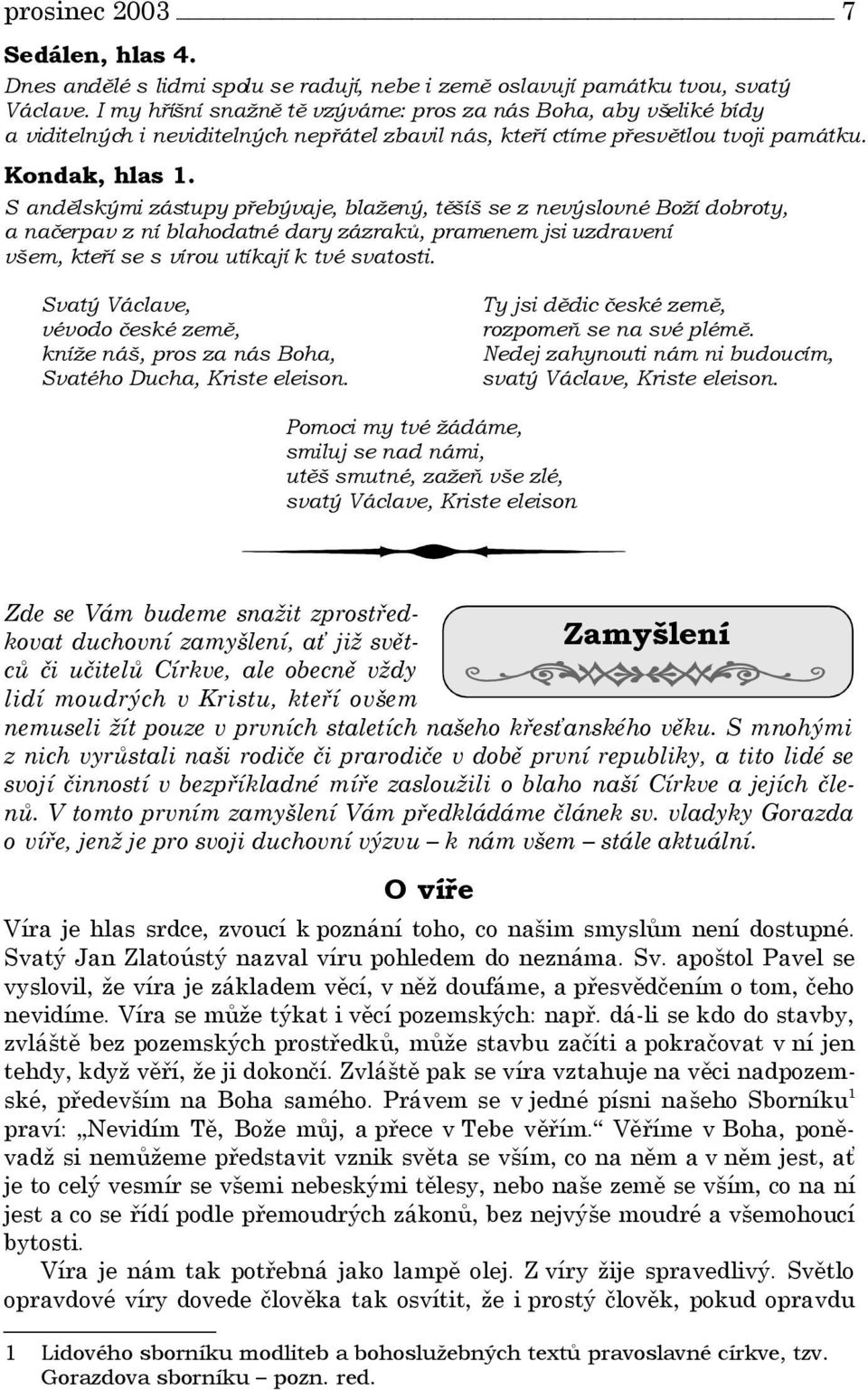 S andělskými zástupy přebývaje, blažený, těšíš se z nevýslovné Boží dobroty, a načerpav z ní blahodatné dary zázraků, pramenem jsi uzdravení všem, kteří se s vírou utíkají k tvé svatosti.