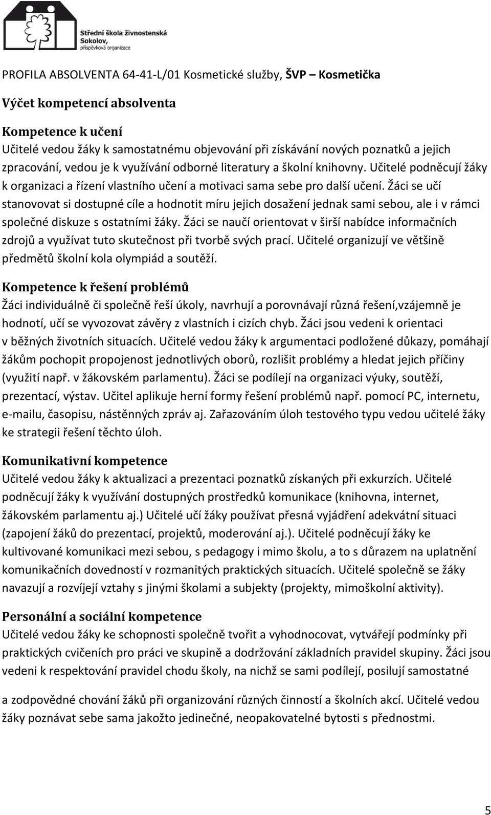 Žáci se učí stanovovat si dostupné cíle a hodnotit míru jejich dosažení jednak sami sebou, ale i v rámci společné diskuze s ostatními žáky.