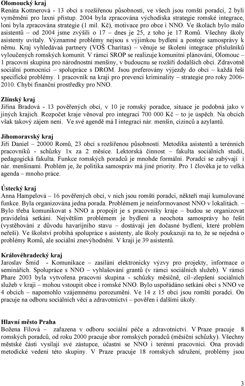 Ve školách bylo málo asistentů od 2004 jsme zvýšili o 17 dnes je 25, z toho je 17 Romů. Všechny školy asistenty uvítaly. Významné problémy nejsou s výjimkou bydlení a postoje samosprávy k němu.