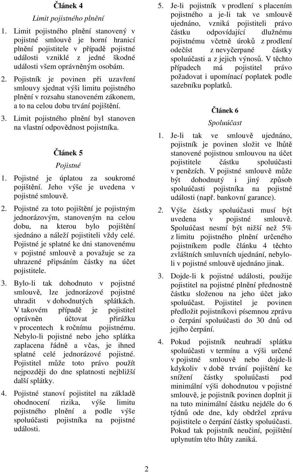 Pojistník je povinen při uzavření smlouvy sjednat výši limitu pojistného plnění v rozsahu stanoveném zákonem, a to na celou dobu trvání pojištění. 3.