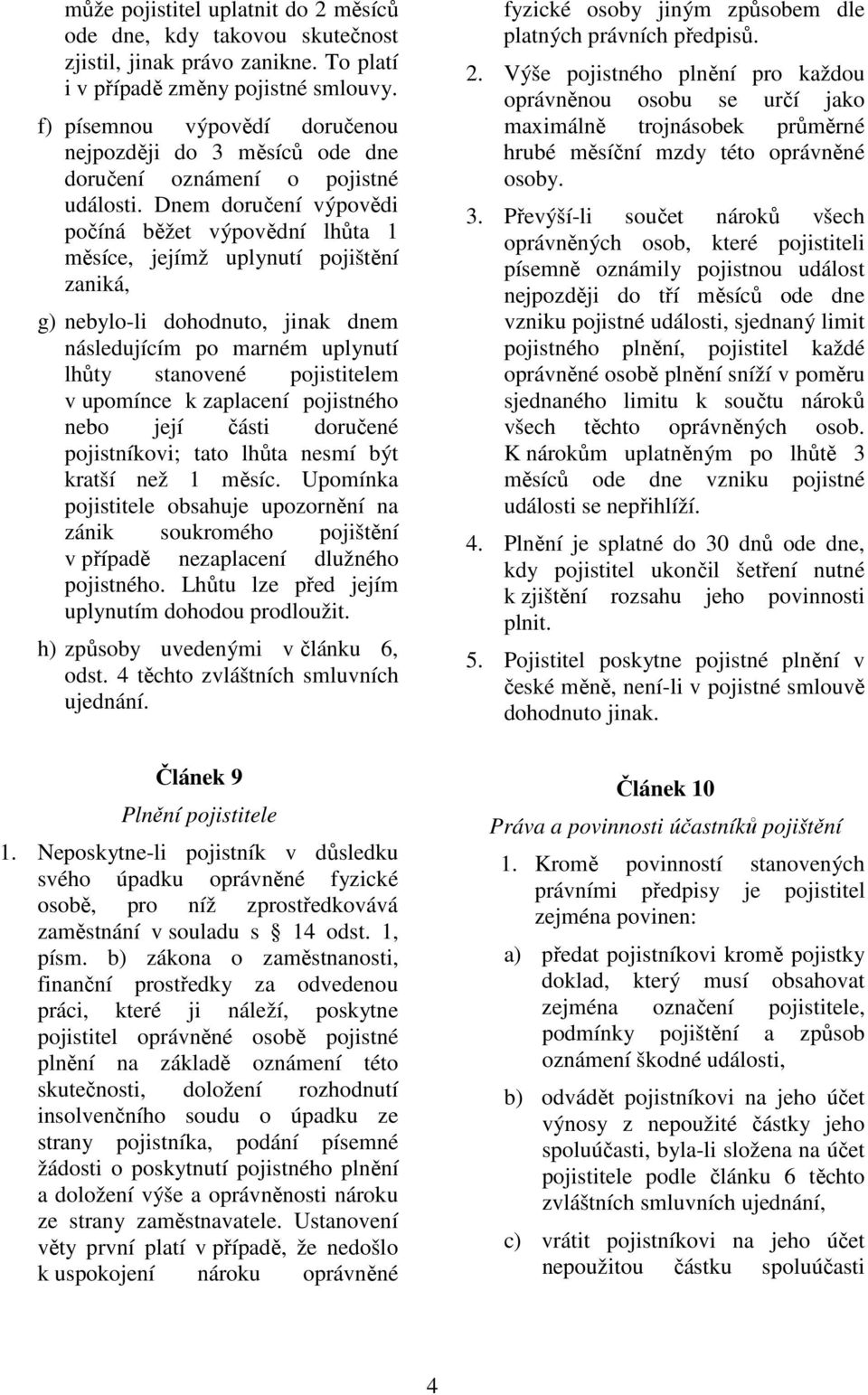 Dnem doručení výpovědi počíná běžet výpovědní lhůta 1 měsíce, jejímž uplynutí pojištění zaniká, g) nebylo-li dohodnuto, jinak dnem následujícím po marném uplynutí lhůty stanovené pojistitelem v