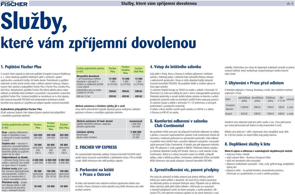 Nesjednáním pojištění Fischer Plus klient přebírá plnou odpovědnost za důsledky škod vzniklých v souvislosti s neuzavřením cestovního pojištění Fischer Plus.