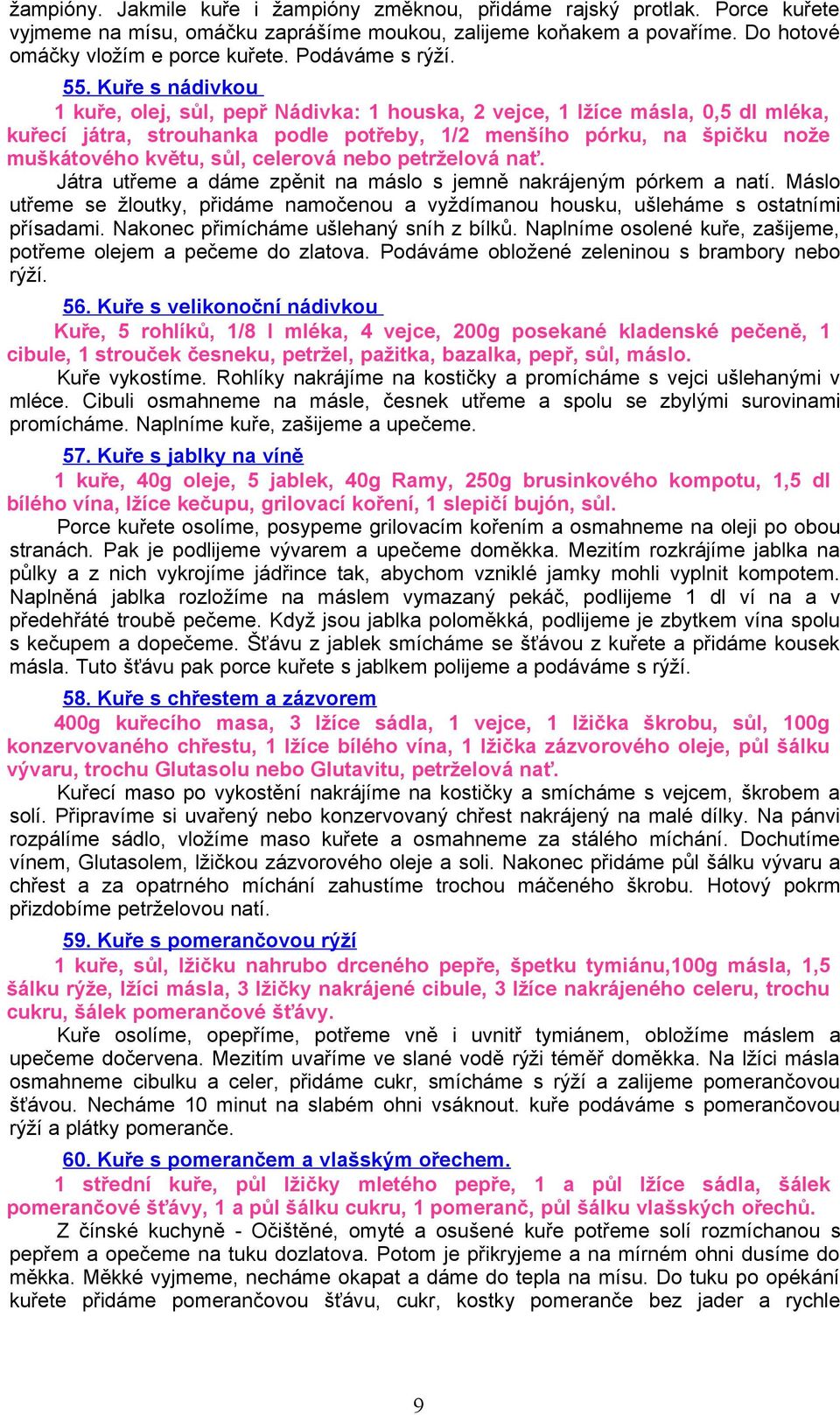 Kuře s nádivkou 1 kuře, olej, sůl, pepř Nádivka: 1 houska, 2 vejce, 1 lžíce másla, 0,5 dl mléka, kuřecí játra, strouhanka podle potřeby, 1/2 menšího pórku, na špičku nože muškátového květu, sůl,