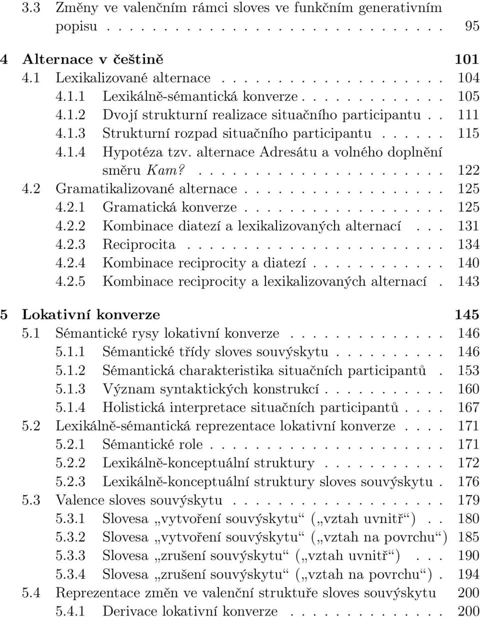 alternace Adresátu a volného doplnění směru Kam?...................... 122 4.2 Gramatikalizované alternace.................. 125 4.2.1 Gramatická konverze.................. 125 4.2.2 Kombinace diatezí a lexikalizovaných alternací.