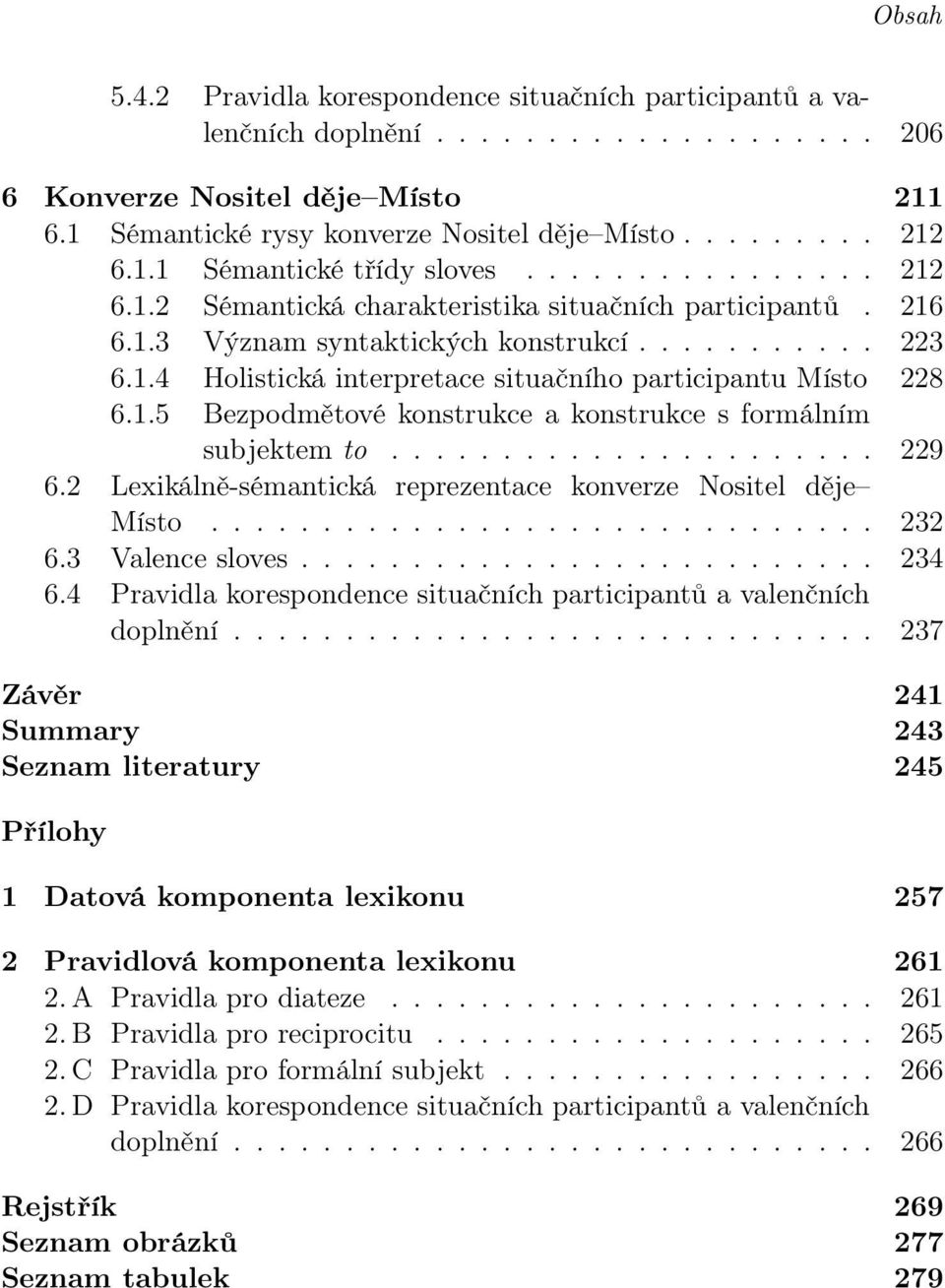 1.5 Bezpodmětové konstrukce a konstrukce s formálním subjektem to...................... 229 6.2 Lexikálně-sémantická reprezentace konverze Nositel děje Místo.............................. 232 6.