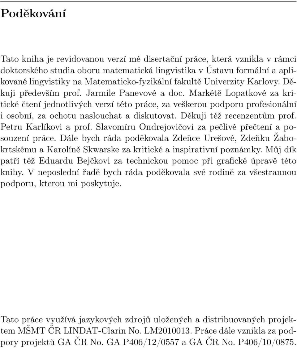 Markétě Lopatkové za kritické čtení jednotlivých verzí této práce, za veškerou podporu profesionální i osobní, za ochotu naslouchat a diskutovat. Děkuji též recenzentům prof. Petru Karlíkovi a prof.