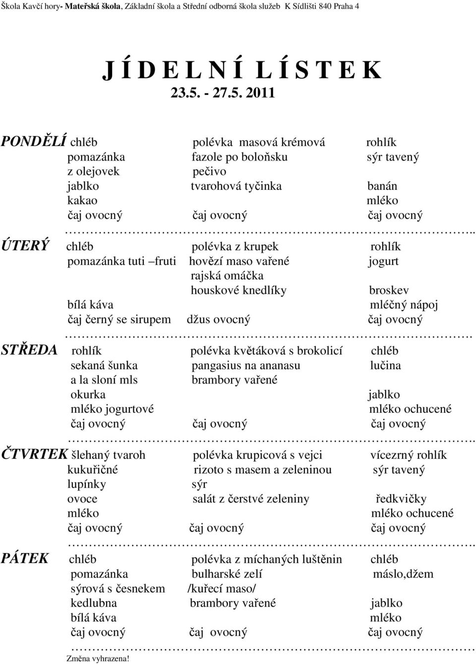 ÚTERÝ chléb polévka z krupek rohlík pomazánka tuti fruti hovězí maso vařené jogurt rajská omáčka houskové knedlíky broskev čaj černý se sirupem džus ovocný čaj ovocný STŘEDA rohlík polévka květáková