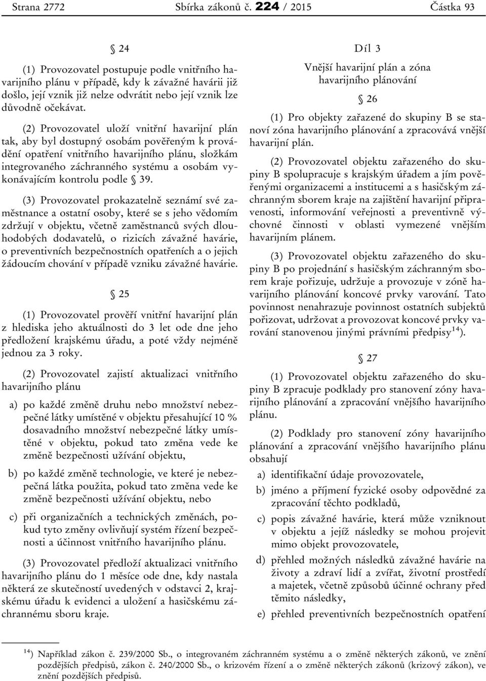 (2) Provozovatel uloží vnitřní havarijní plán tak, aby byl dostupný osobám pověřeným k provádění opatření vnitřního havarijního plánu, složkám integrovaného záchranného systému a osobám vykonávajícím