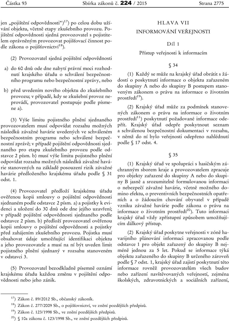 (2) Provozovatel sjedná pojištění odpovědnosti a) do 60 dnů ode dne nabytí právní moci rozhodnutí krajského úřadu o schválení bezpečnostního programu nebo bezpečnostní zprávy, nebo b) před uvedením